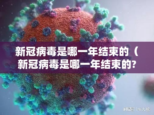 新冠病毒是哪一年结束的（新冠病毒是哪一年结束的?