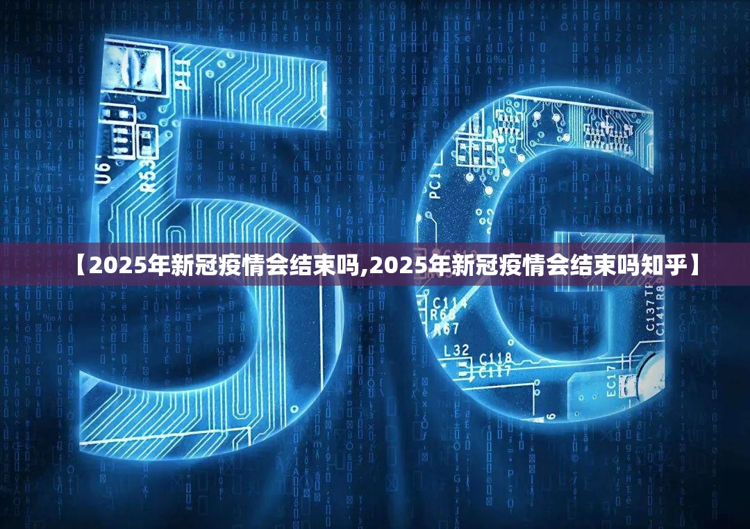 【2025年新冠疫情会结束吗,2025年新冠疫情会结束吗知乎】