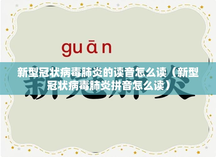 新型冠状病毒肺炎的读音怎么读（新型冠状病毒肺炎拼音怎么读）