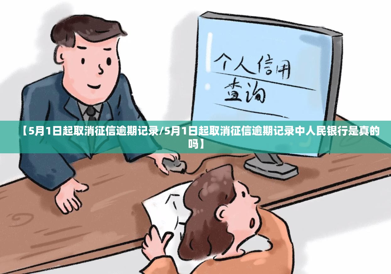 【5月1日起取消征信逾期记录/5月1日起取消征信逾期记录中人民银行是真的吗】