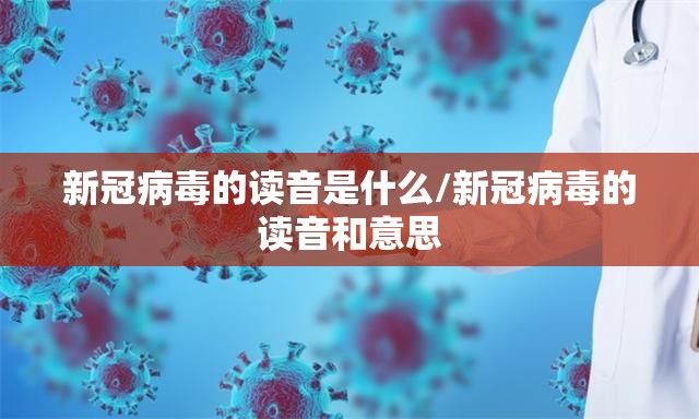 新冠病毒的读音是什么/新冠病毒的读音和意思