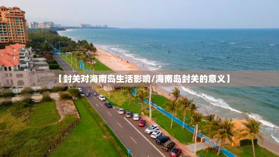 【封关对海南岛生活影响/海南岛封关的意义】
