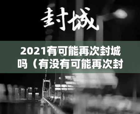 2021有可能再次封城吗（有没有可能再次封城）