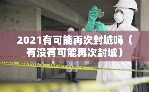 2021有可能再次封城吗（有没有可能再次封城）