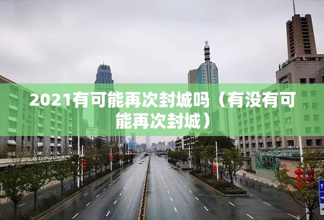 2021有可能再次封城吗（有没有可能再次封城）