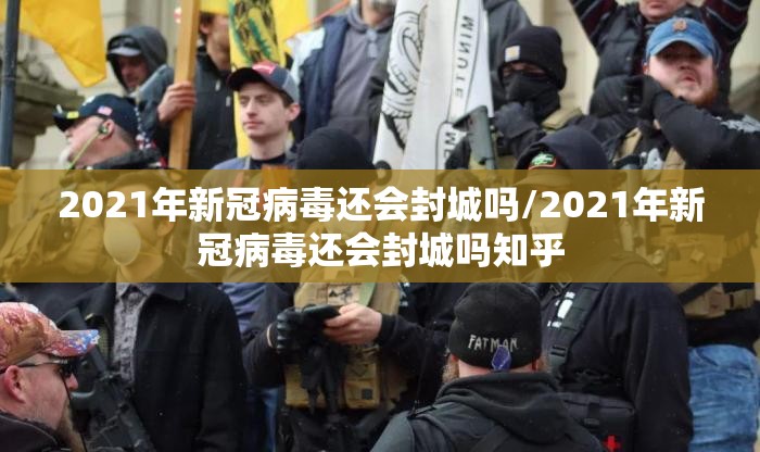 2021年新冠病毒还会封城吗/2021年新冠病毒还会封城吗知乎