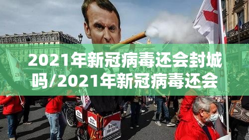 2021年新冠病毒还会封城吗/2021年新冠病毒还会封城吗知乎