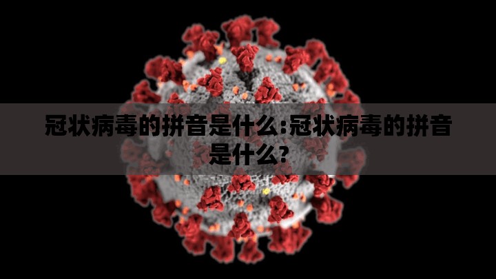 冠状病毒的拼音是什么:冠状病毒的拼音是什么?