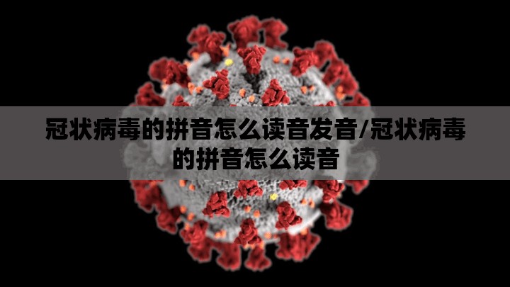 冠状病毒的拼音怎么读音发音/冠状病毒的拼音怎么读音