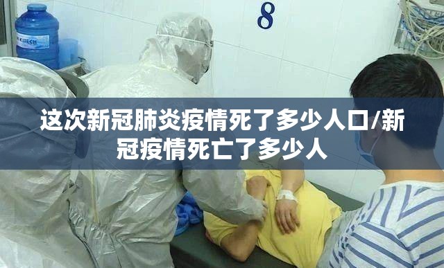 这次新冠肺炎疫情死了多少人口/新冠疫情死亡了多少人