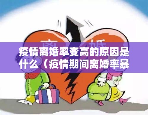 疫情离婚率变高的原因是什么（疫情期间离婚率暴增）