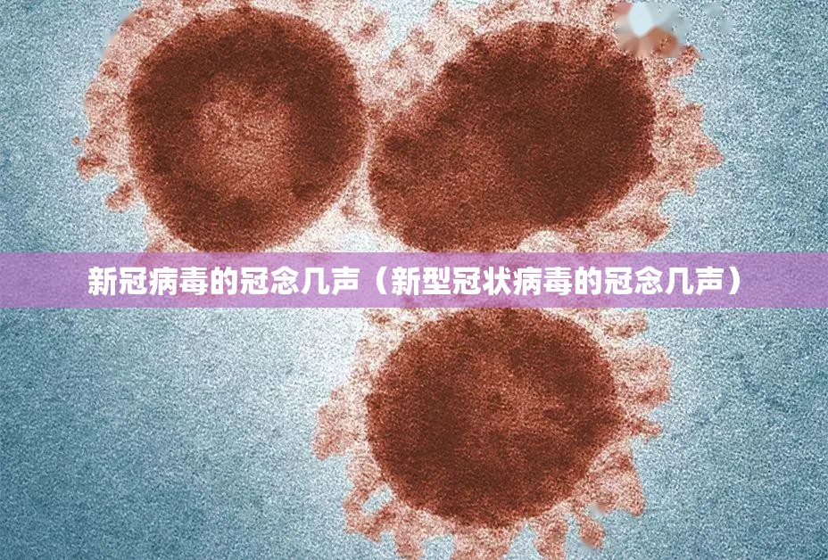新冠病毒的冠念几声（新型冠状病毒的冠念几声）