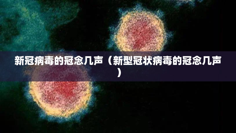 新冠病毒的冠念几声（新型冠状病毒的冠念几声）