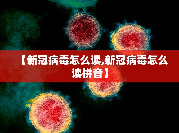 【新冠病毒怎么读,新冠病毒怎么读拼音】