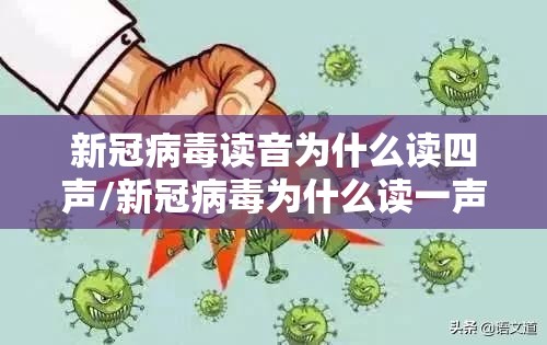 新冠病毒读音为什么读四声/新冠病毒为什么读一声