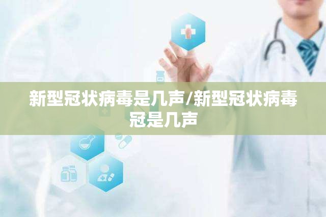 新型冠状病毒是几声/新型冠状病毒冠是几声