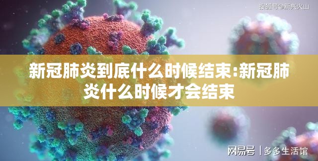 新冠肺炎到底什么时候结束:新冠肺炎什么时候才会结束