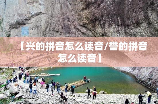 【兴的拼音怎么读音/誉的拼音怎么读音】