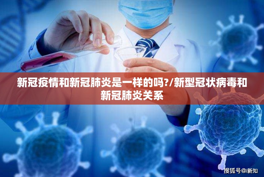 新冠疫情和新冠肺炎是一样的吗?/新型冠状病毒和新冠肺炎关系