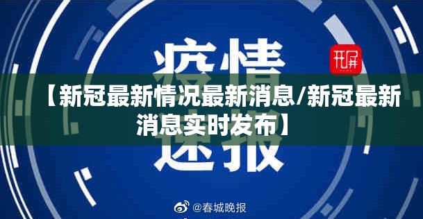 【新冠最新情况最新消息/新冠最新消息实时发布】