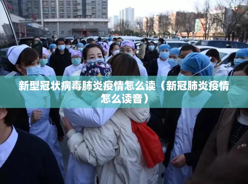 新型冠状病毒肺炎疫情怎么读（新冠肺炎疫情怎么读音）