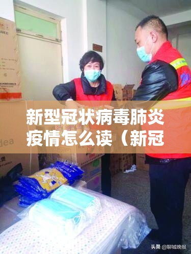 新型冠状病毒肺炎疫情怎么读（新冠肺炎疫情怎么读音）