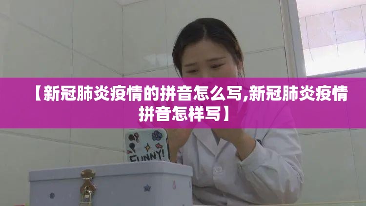 【新冠肺炎疫情的拼音怎么写,新冠肺炎疫情拼音怎样写】
