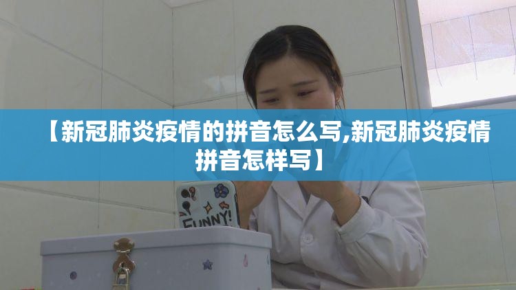 【新冠肺炎疫情的拼音怎么写,新冠肺炎疫情拼音怎样写】