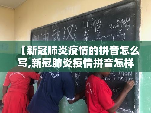 【新冠肺炎疫情的拼音怎么写,新冠肺炎疫情拼音怎样写】