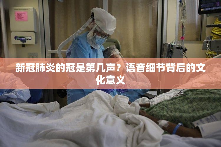 新冠肺炎的冠是第几声？语音细节背后的文化意义