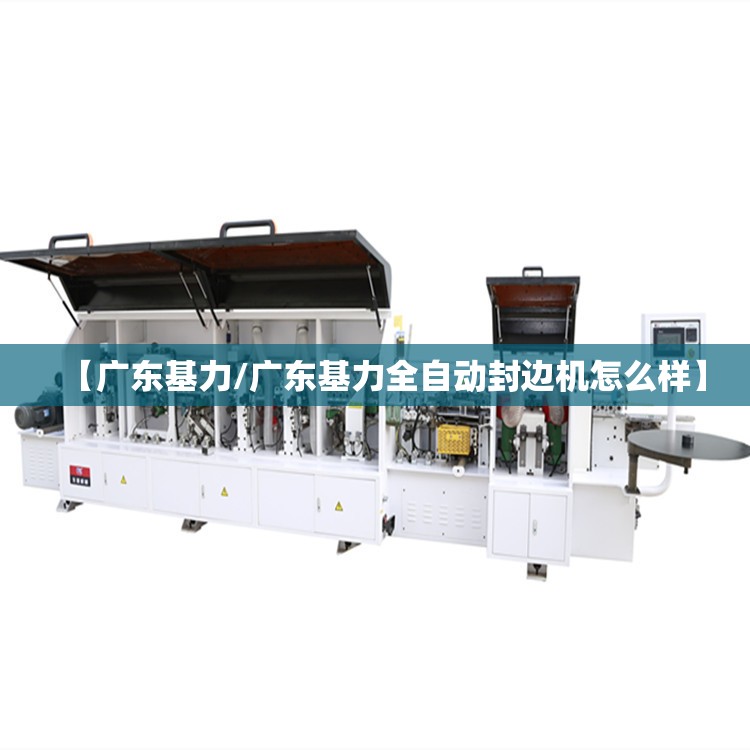 【广东基力/广东基力全自动封边机怎么样】