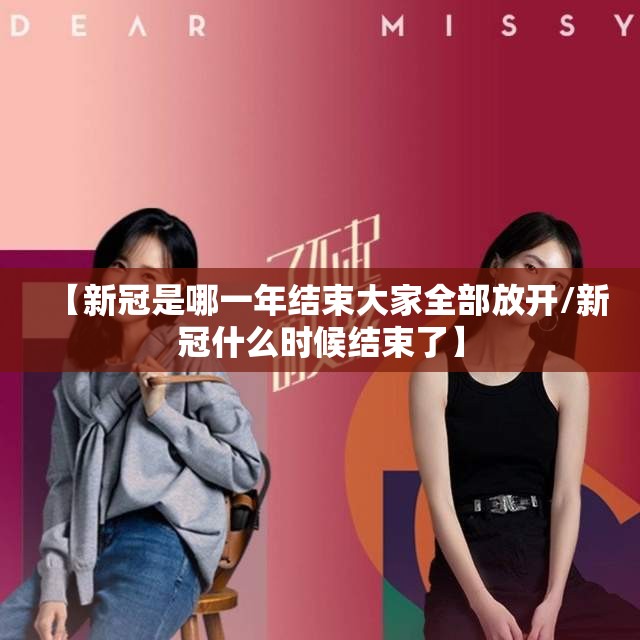 【新冠是哪一年结束大家全部放开/新冠什么时候结束了】