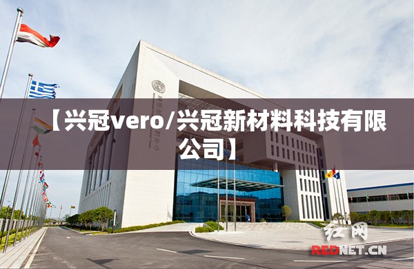 【兴冠vero/兴冠新材料科技有限公司】