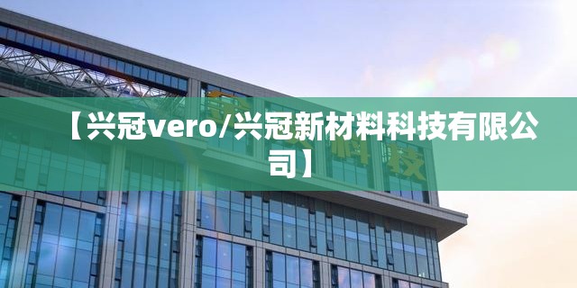 【兴冠vero/兴冠新材料科技有限公司】
