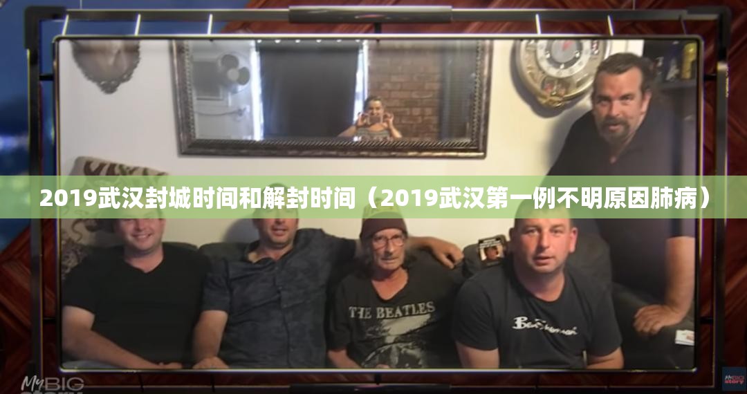 2019武汉封城时间和解封时间（2019武汉第一例不明原因肺病）