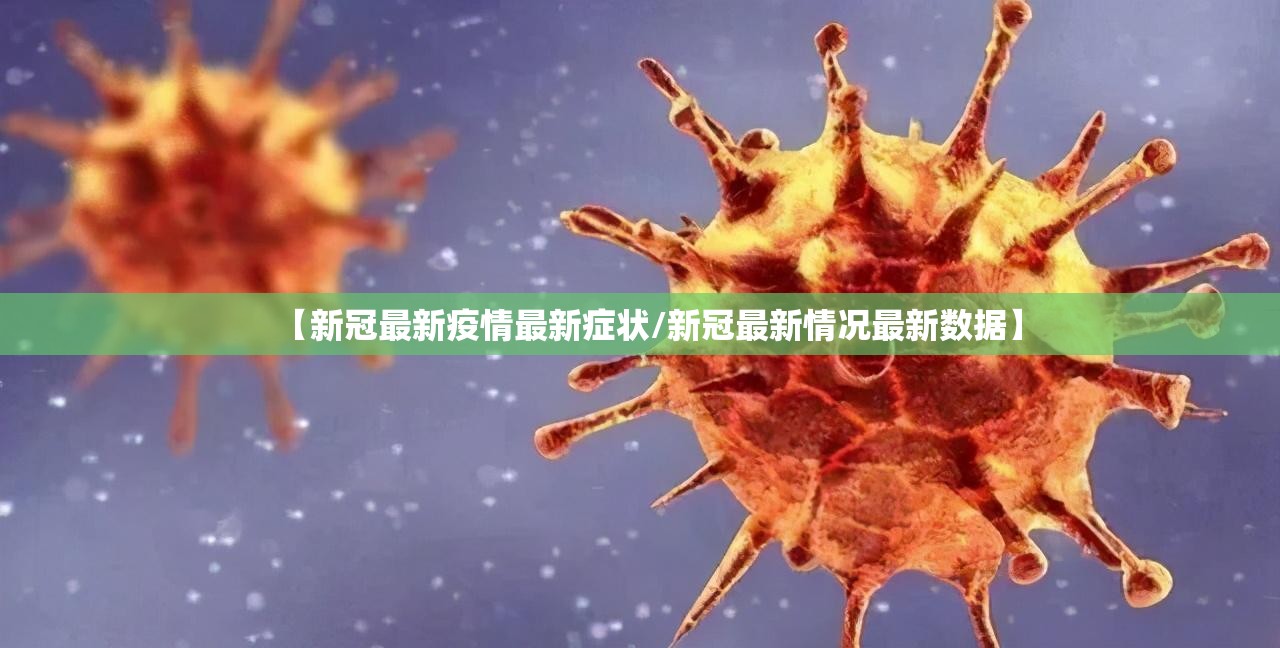 【新冠最新疫情最新症状/新冠最新情况最新数据】