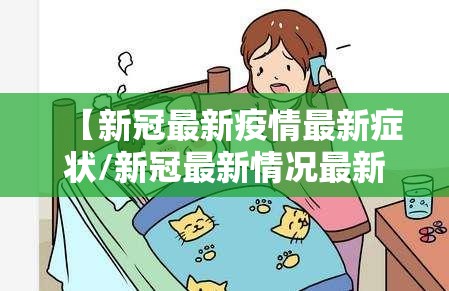 【新冠最新疫情最新症状/新冠最新情况最新数据】