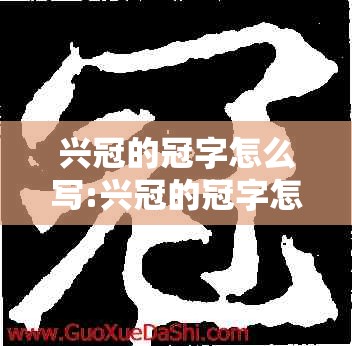 兴冠的冠字怎么写:兴冠的冠字怎么写好看