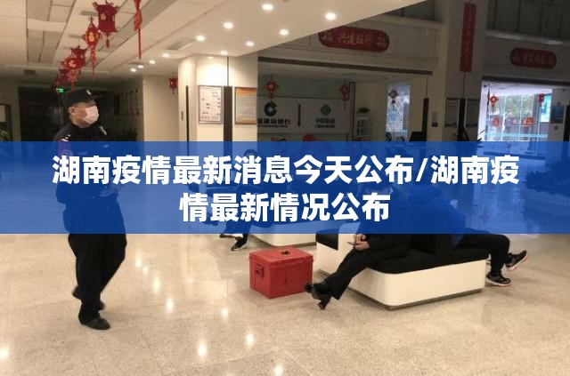 湖南疫情最新消息今天公布/湖南疫情最新情况公布