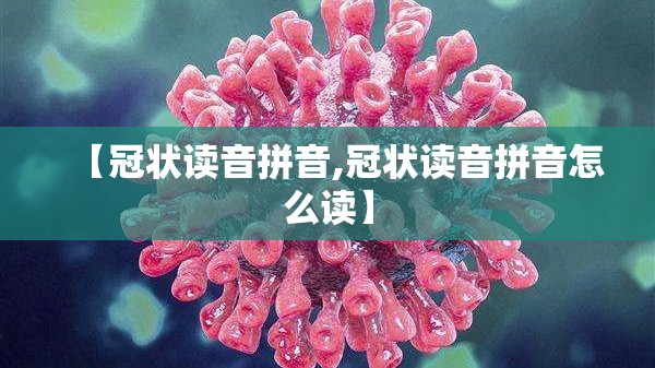 【冠状读音拼音,冠状读音拼音怎么读】