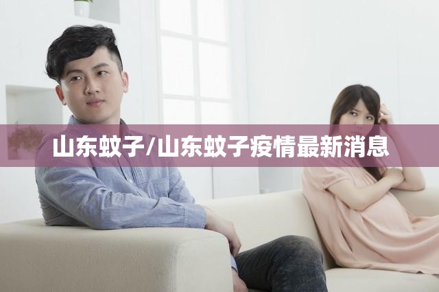 山东蚊子/山东蚊子疫情最新消息