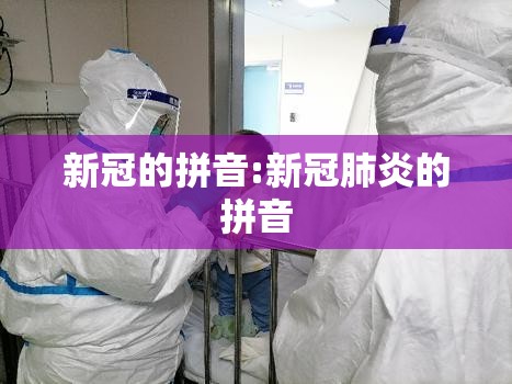 新冠的拼音:新冠肺炎的拼音