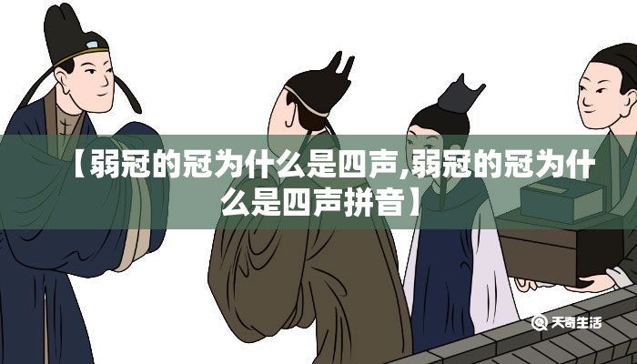 【弱冠的冠为什么是四声,弱冠的冠为什么是四声拼音】