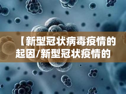 【新型冠状病毒疫情的起因/新型冠状疫情的起因发展过程】