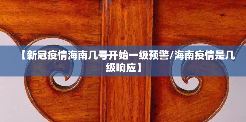 【新冠疫情海南几号开始一级预警/海南疫情是几级响应】