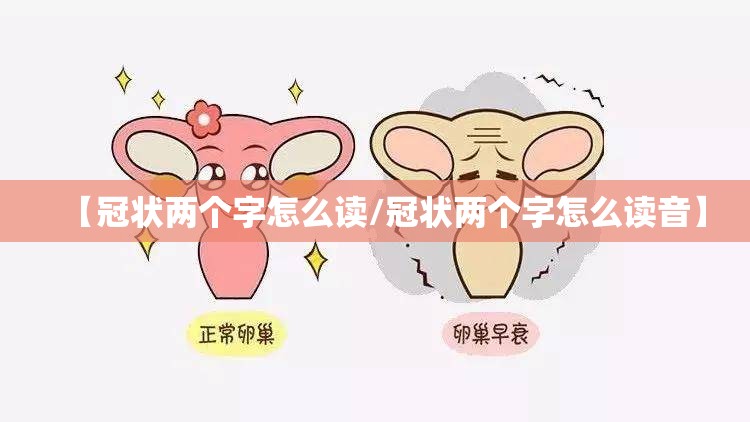 【冠状两个字怎么读/冠状两个字怎么读音】