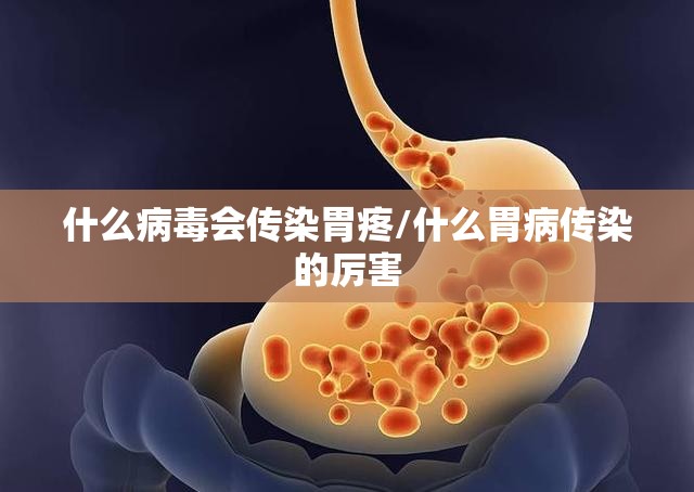 什么病毒会传染胃疼/什么胃病传染的厉害