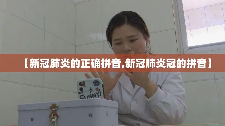 【新冠肺炎的正确拼音,新冠肺炎冠的拼音】
