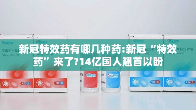 新冠特效药有哪几种药:新冠“特效药”来了?14亿国人翘首以盼