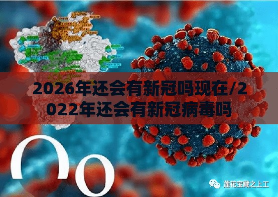 2026年还会有新冠吗现在/2022年还会有新冠病毒吗